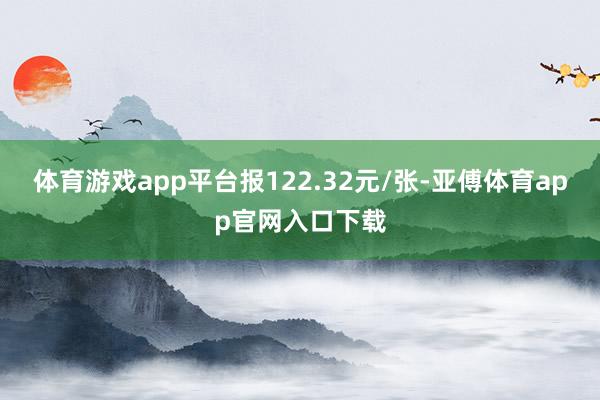 体育游戏app平台报122.32元/张-亚傅体育app官网入口下载