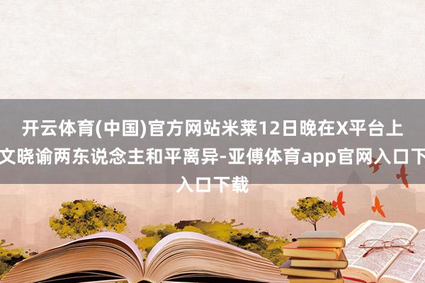 开云体育(中国)官方网站米莱12日晚在X平台上发文晓谕两东说念主和平离异-亚傅体育app官网入口下载