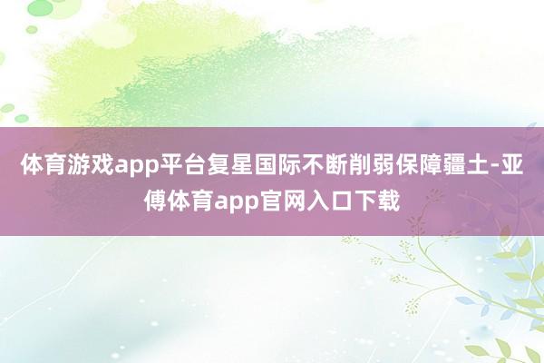 体育游戏app平台复星国际不断削弱保障疆土-亚傅体育app官网入口下载