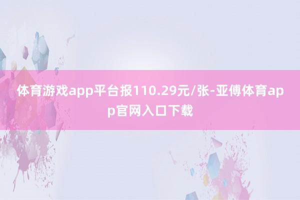 体育游戏app平台报110.29元/张-亚傅体育app官网入口下载