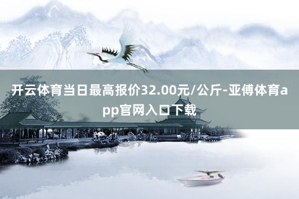 开云体育当日最高报价32.00元/公斤-亚傅体育app官网入口下载