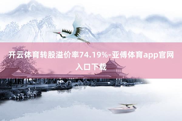 开云体育转股溢价率74.19%-亚傅体育app官网入口下载