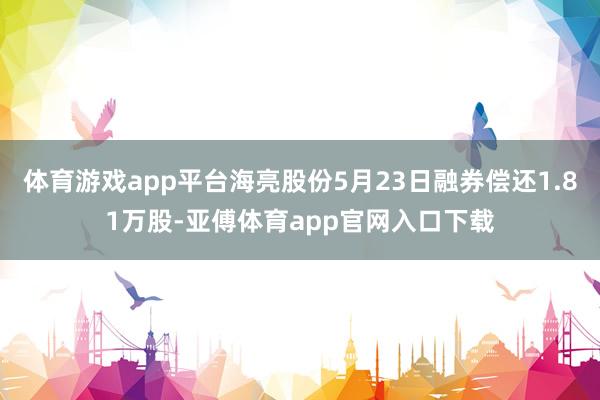 体育游戏app平台海亮股份5月23日融券偿还1.81万股-亚傅体育app官网入口下载