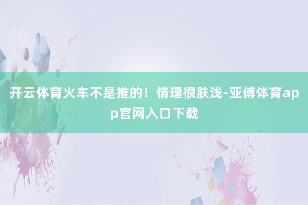 开云体育火车不是推的！情理很肤浅-亚傅体育app官网入口下载