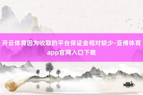 开云体育因为收取的平台保证金相对较少-亚傅体育app官网入口下载