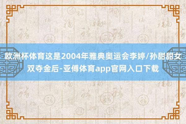 欧洲杯体育这是2004年雅典奥运会李婷/孙甜甜女双夺金后-亚傅体育app官网入口下载