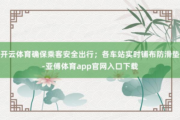 开云体育确保乘客安全出行；各车站实时铺布防滑垫-亚傅体育app官网入口下载