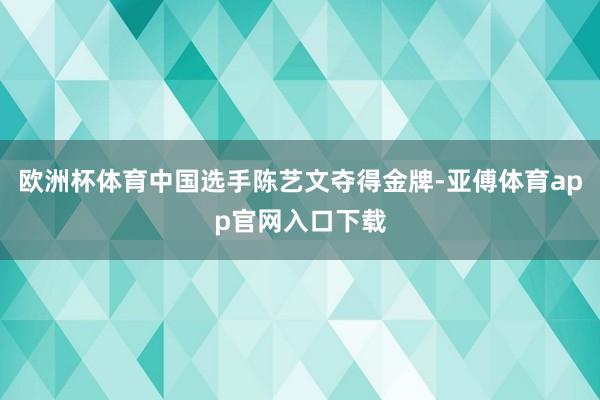 欧洲杯体育中国选手陈艺文夺得金牌-亚傅体育app官网入口下载