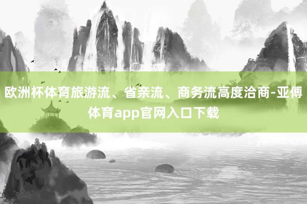 欧洲杯体育旅游流、省亲流、商务流高度洽商-亚傅体育app官网入口下载