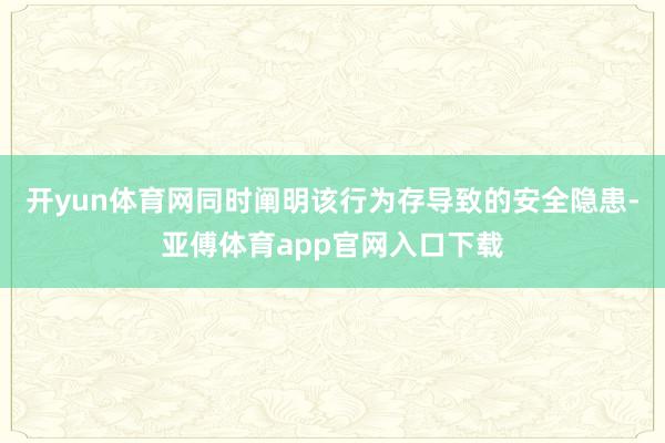 开yun体育网同时阐明该行为存导致的安全隐患-亚傅体育app官网入口下载