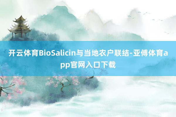 开云体育BioSalicin与当地农户联结-亚傅体育app官网入口下载