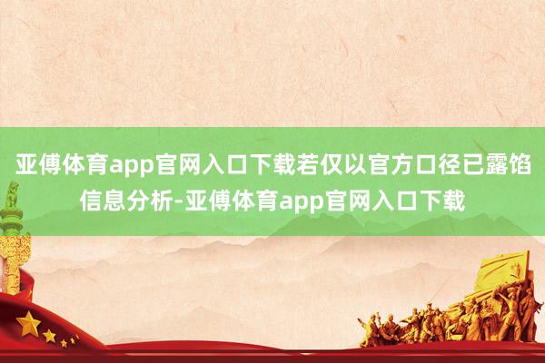 亚傅体育app官网入口下载若仅以官方口径已露馅信息分析-亚傅体育app官网入口下载