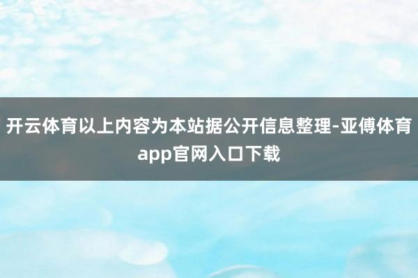 开云体育以上内容为本站据公开信息整理-亚傅体育app官网入口下载