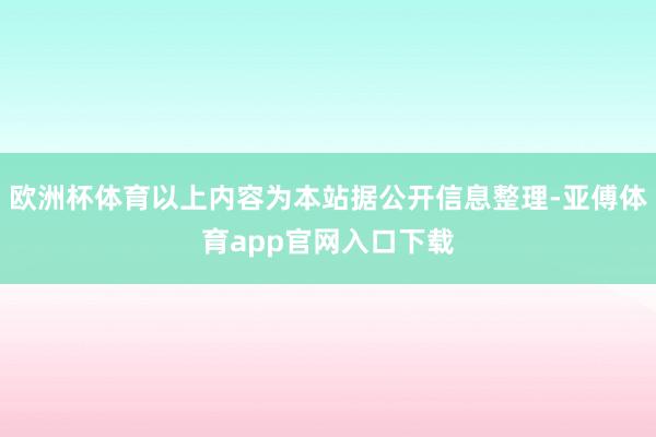 欧洲杯体育以上内容为本站据公开信息整理-亚傅体育app官网入口下载