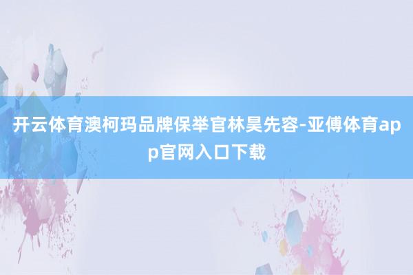 开云体育澳柯玛品牌保举官林昊先容-亚傅体育app官网入口下载