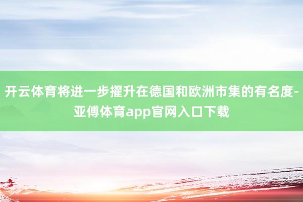 开云体育将进一步擢升在德国和欧洲市集的有名度-亚傅体育app官网入口下载