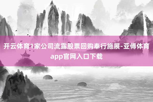 开云体育1家公司流露股票回购奉行施展-亚傅体育app官网入口下载